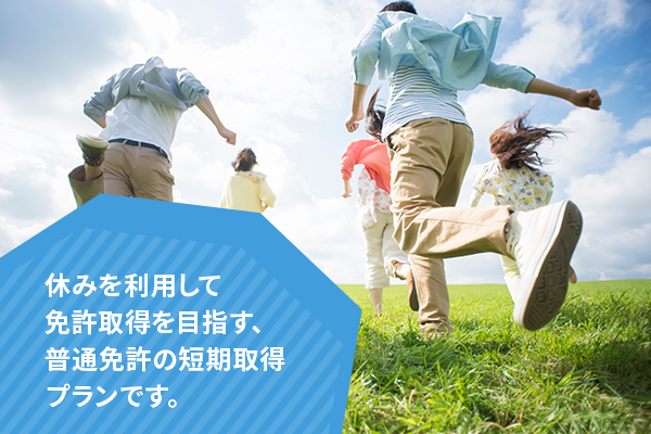 休みを利用して免許取得を目指す、
普通免許の短期取得プランです。